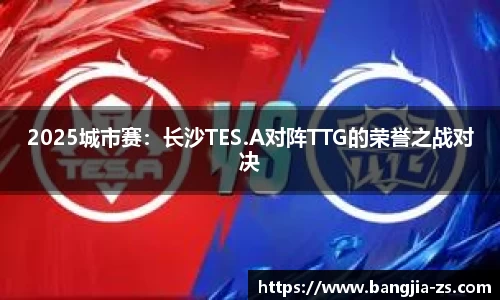 2025城市赛：长沙TES.A对阵TTG的荣誉之战对决