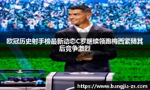 欧冠历史射手榜最新动态C罗继续领跑梅西紧随其后竞争激烈