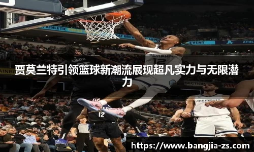 贾莫兰特引领篮球新潮流展现超凡实力与无限潜力